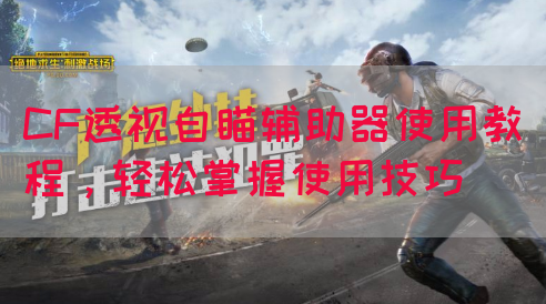 CF透视自瞄辅助器使用教程，轻松掌握使用技巧