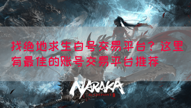 找绝地求生白号交易平台？这里有最佳的账号交易平台推荐