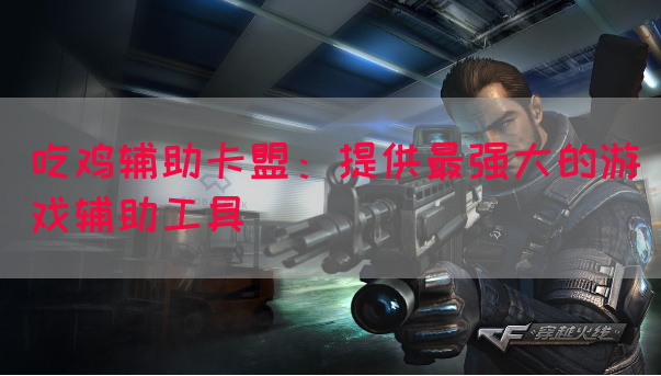 吃鸡辅助卡盟：提供最强大的游戏辅助工具