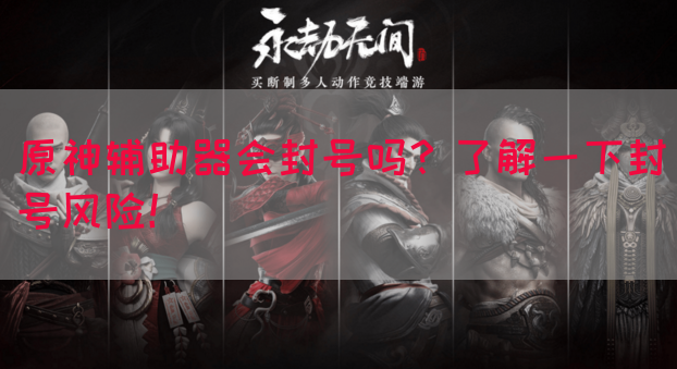 原神辅助器会封号吗？了解一下封号风险！