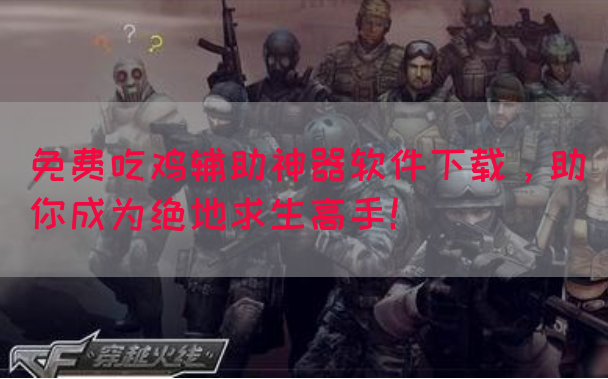 免费吃鸡辅助神器软件下载，助你成为绝地求生高手！