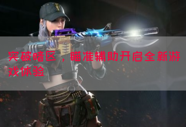 突破暗区，瞄准辅助开启全新游戏体验