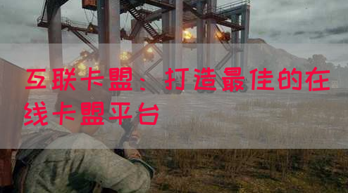 互联卡盟：打造最佳的在线卡盟平台