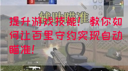 提升游戏技能！教你如何让百里守约实现自动瞄准！
