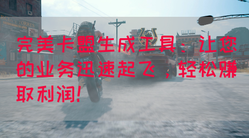 完美卡盟生成工具：让您的业务迅速起飞，轻松赚取利润！