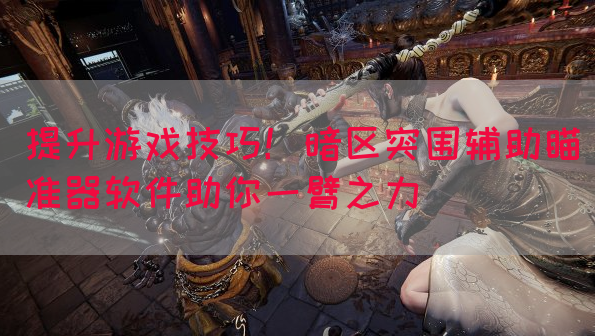 提升游戏技巧！暗区突围辅助瞄准器软件助你一臂之力