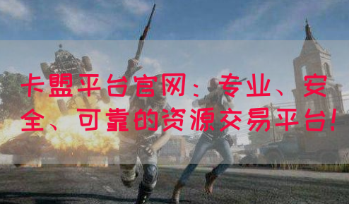 卡盟平台官网：专业、安全、可靠的资源交易平台！