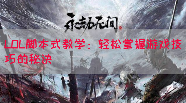 LOL脚本式教学：轻松掌握游戏技巧的秘诀