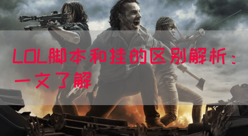 LOL脚本和挂的区别解析：一文了解