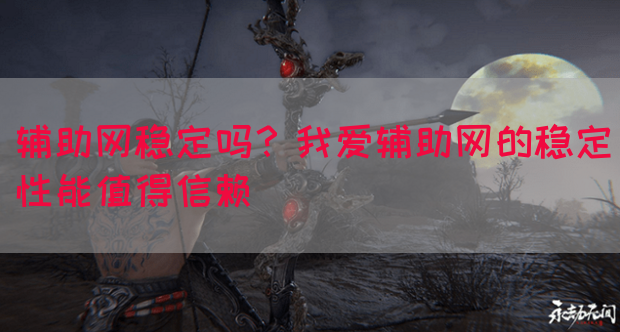 辅助网稳定吗？我爱辅助网的稳定性能值得信赖