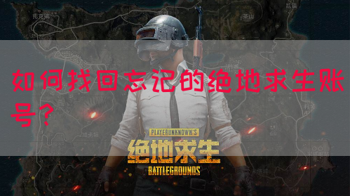 如何找回忘记的绝地求生账号？