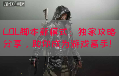 LOL脚本新模式：独家攻略分享，助你成为游戏高手！
