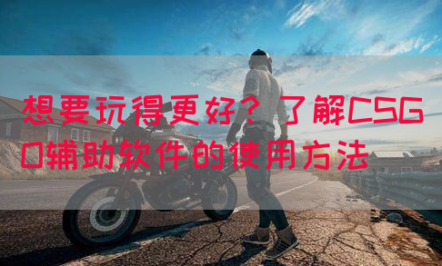 想要玩得更好？了解CSGO辅助软件的使用方法