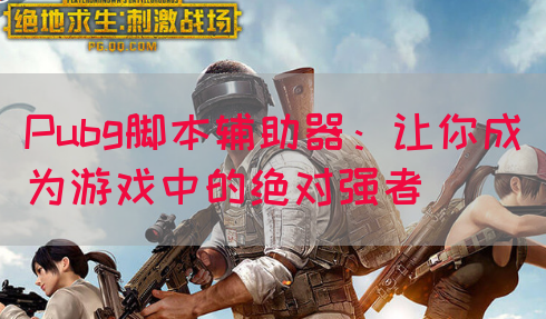 Pubg脚本辅助器：让你成为游戏中的绝对强者