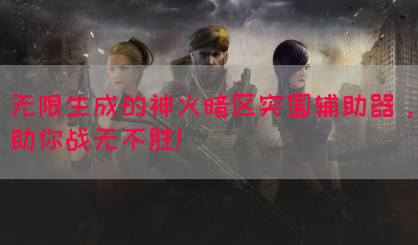 无限生成的神火暗区突围辅助器，助你战无不胜！