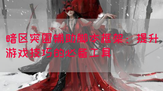 暗区突围辅助脚本框架：提升游戏技巧的必备工具