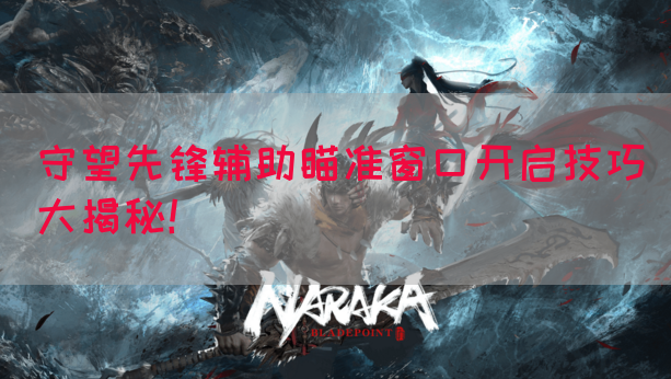 守望先锋辅助瞄准窗口开启技巧大揭秘！