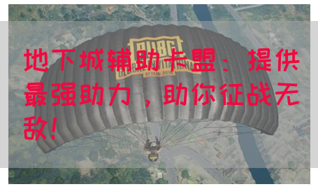 地下城辅助卡盟：提供最强助力，助你征战无敌！