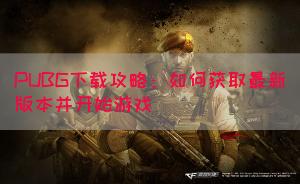 PUBG下载攻略：如何获取最新版本并开始游戏
