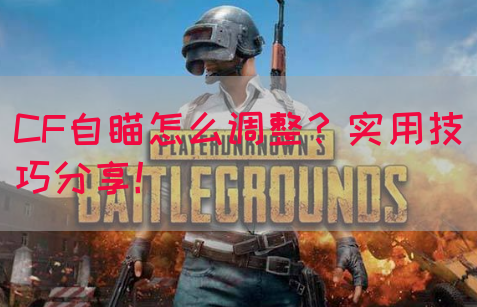 CF自瞄怎么调整？实用技巧分享！