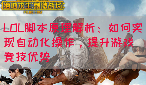 LOL脚本原理解析：如何实现自动化操作，提升游戏竞技优势