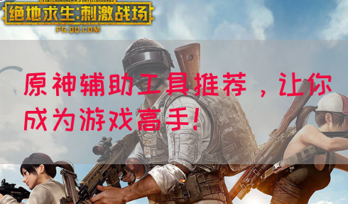 原神辅助工具推荐，让你成为游戏高手！
