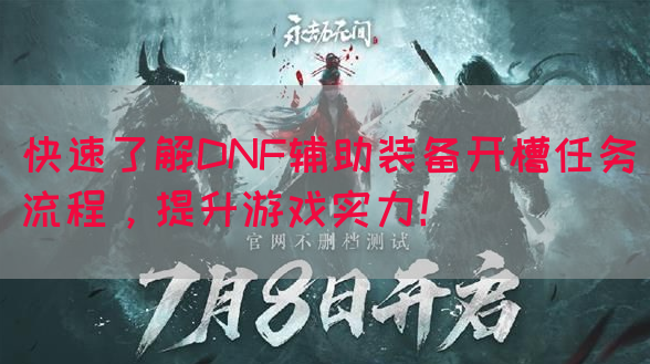 快速了解DNF辅助装备开槽任务流程，提升游戏实力！