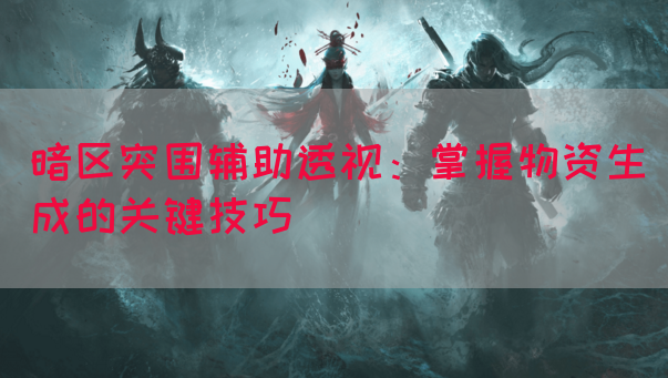 暗区突围辅助透视：掌握物资生成的关键技巧