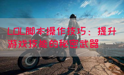 LOL脚本操作技巧：提升游戏技能的秘密武器
