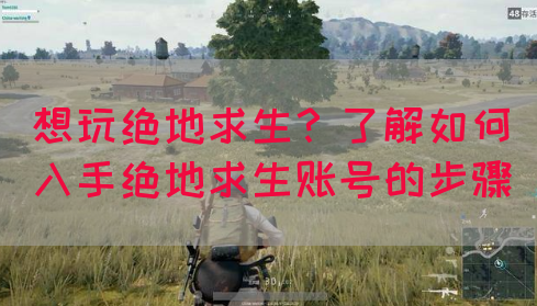 想玩绝地求生？了解如何入手绝地求生账号的步骤
