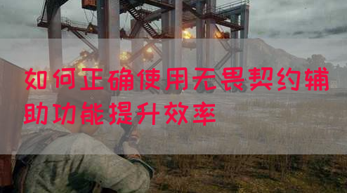 如何正确使用无畏契约辅助功能提升效率(图1)