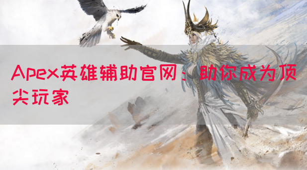 Apex英雄辅助官网：助你成为顶尖玩家