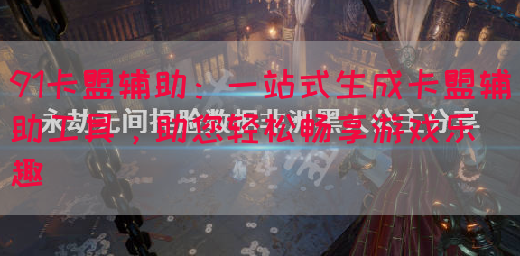 91卡盟辅助：一站式生成卡盟辅助工具，助您轻松畅享游戏乐趣