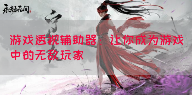 游戏透视辅助器：让你成为游戏中的无敌玩家