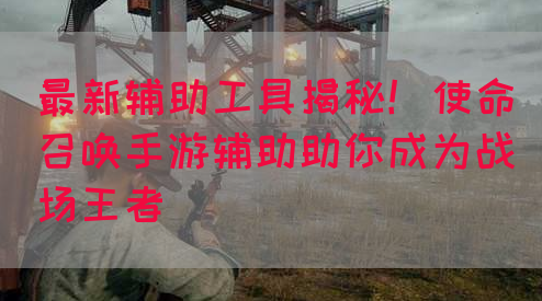 最新辅助工具揭秘！使命召唤手游辅助助你成为战场王者