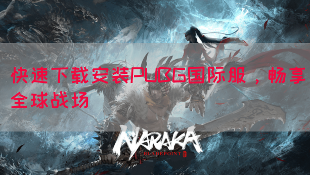 快速下载安装PUBG国际服，畅享全球战场