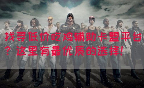 找寻低价吃鸡辅助卡盟平台？这里有最优质的选择！