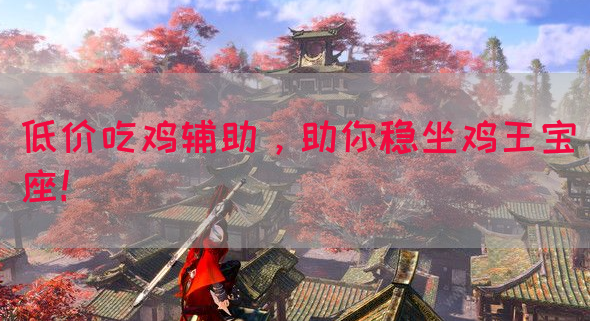 低价吃鸡辅助，助你稳坐鸡王宝座！