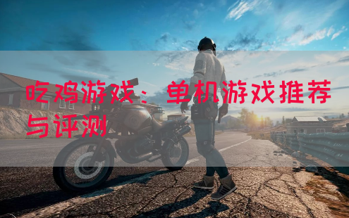 吃鸡游戏：单机游戏推荐与评测