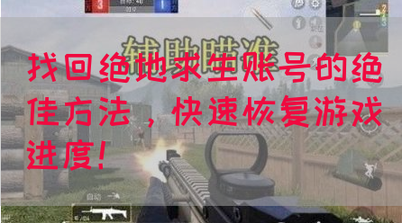 找回绝地求生账号的绝佳方法，快速恢复游戏进度！