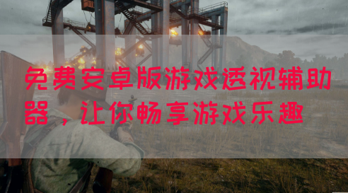 免费安卓版游戏透视辅助器，让你畅享游戏乐趣