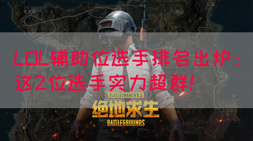 LOL辅助位选手排名出炉：这2位选手实力超群！