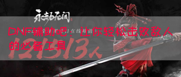 DNF辅助吧：让你轻松击败敌人的必备工具