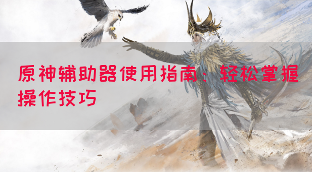 原神辅助器使用指南：轻松掌握操作技巧