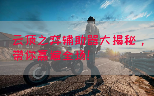 云顶之弈辅助器大揭秘，带你赢遍全场！