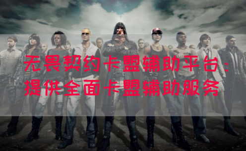 无畏契约卡盟辅助平台：提供全面卡盟辅助服务