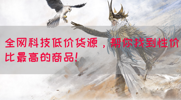 全网科技低价货源，帮你找到性价比最高的商品！