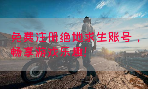免费注册绝地求生账号，畅享游戏乐趣！