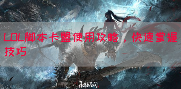 LOL脚本卡盟使用攻略，快速掌握技巧