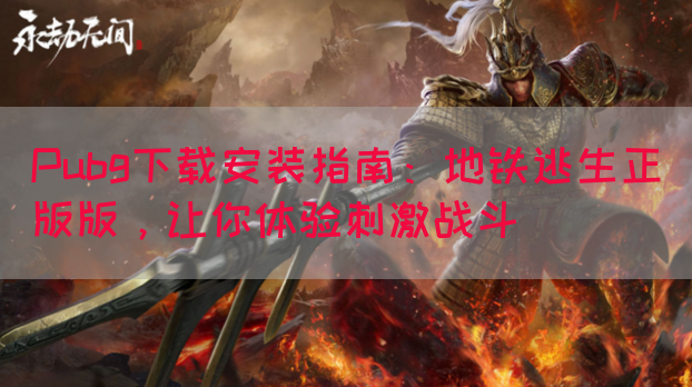 Pubg下载安装指南：地铁逃生正版版，让你体验刺激战斗